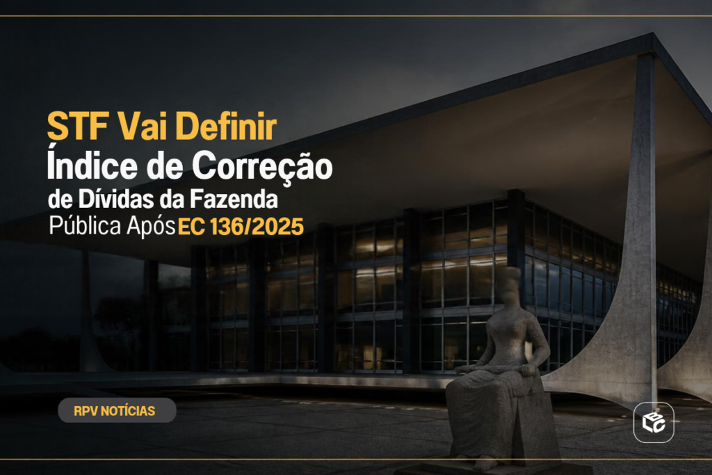 STF Vai Definir Índice de Correção de Dívidas da Fazenda Pública Após EC 136/2025 